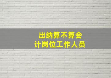 出纳算不算会计岗位工作人员