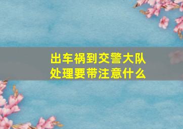 出车祸到交警大队处理要带注意什么