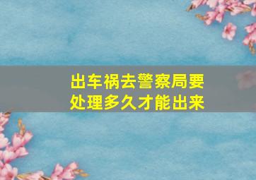 出车祸去警察局要处理多久才能出来