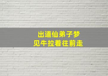 出道仙弟子梦见牛拉着往前走