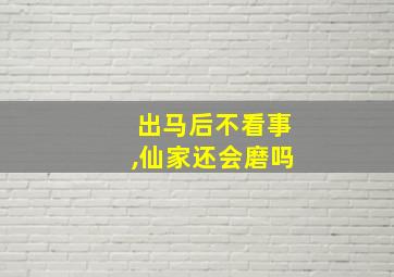 出马后不看事,仙家还会磨吗