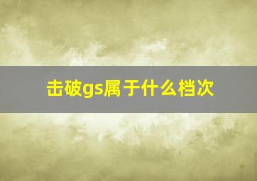 击破gs属于什么档次