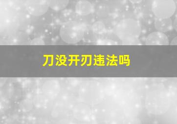 刀没开刃违法吗