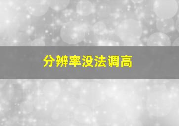 分辨率没法调高