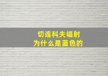 切连科夫辐射为什么是蓝色的