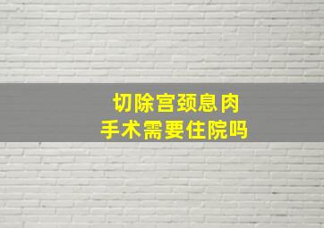 切除宫颈息肉手术需要住院吗