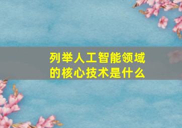 列举人工智能领域的核心技术是什么