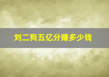 刘二狗五亿分赚多少钱