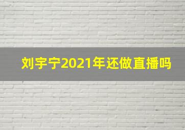 刘宇宁2021年还做直播吗