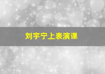 刘宇宁上表演课