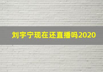 刘宇宁现在还直播吗2020