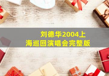 刘德华2004上海巡回演唱会完整版