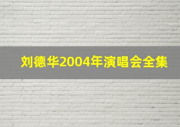 刘德华2004年演唱会全集