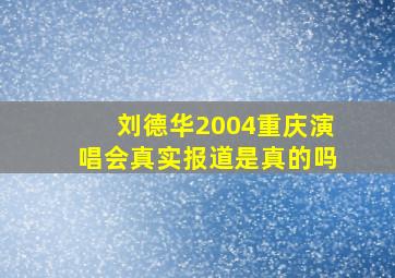 刘德华2004重庆演唱会真实报道是真的吗