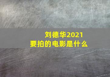 刘德华2021要拍的电影是什么