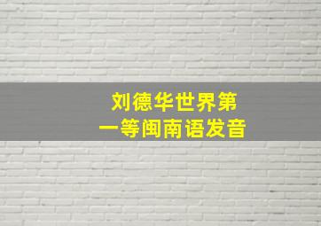 刘德华世界第一等闽南语发音