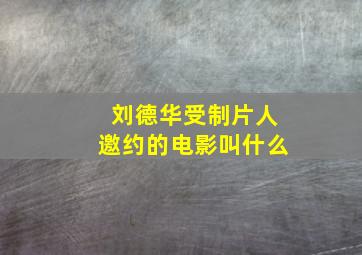 刘德华受制片人邀约的电影叫什么