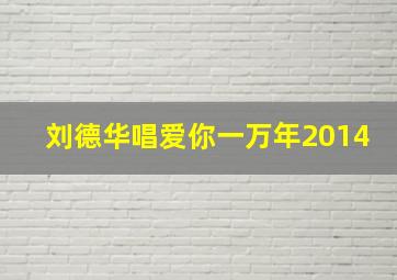 刘德华唱爱你一万年2014