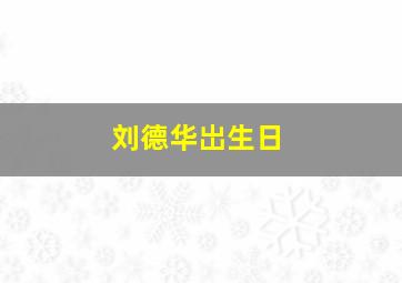 刘德华岀生日