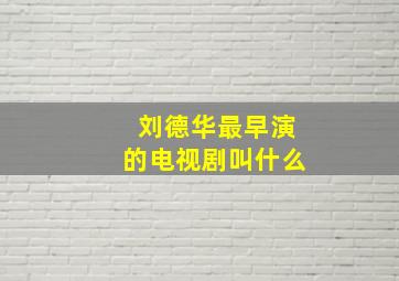 刘德华最早演的电视剧叫什么