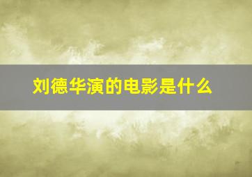 刘德华演的电影是什么