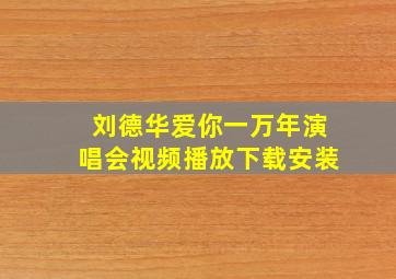 刘德华爱你一万年演唱会视频播放下载安装