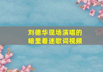 刘德华现场演唱的暗里着迷歌词视频