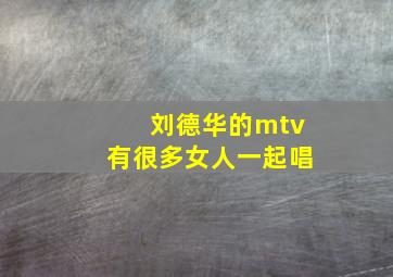 刘德华的mtv有很多女人一起唱