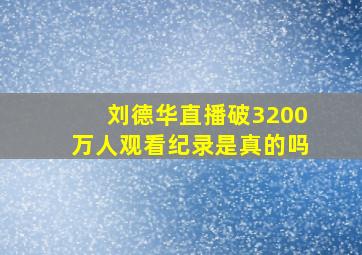 刘德华直播破3200万人观看纪录是真的吗