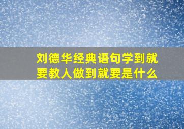 刘德华经典语句学到就要教人做到就要是什么