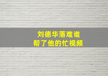 刘德华落难谁帮了他的忙视频