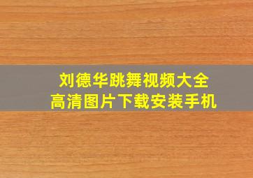 刘德华跳舞视频大全高清图片下载安装手机