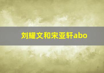 刘耀文和宋亚轩abo