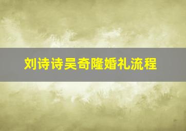 刘诗诗吴奇隆婚礼流程