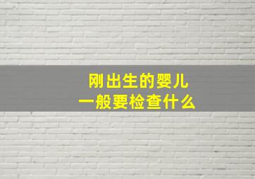 刚出生的婴儿一般要检查什么