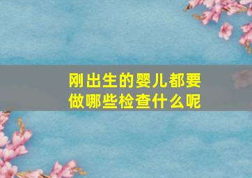 刚出生的婴儿都要做哪些检查什么呢