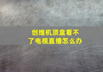 创维机顶盒看不了电视直播怎么办