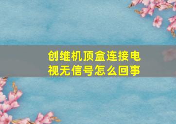 创维机顶盒连接电视无信号怎么回事