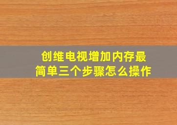 创维电视增加内存最简单三个步骤怎么操作