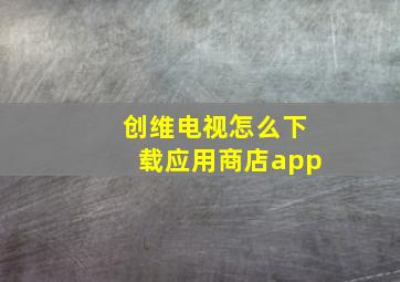 创维电视怎么下载应用商店app