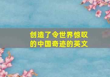 创造了令世界惊叹的中国奇迹的英文