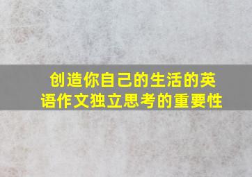 创造你自己的生活的英语作文独立思考的重要性