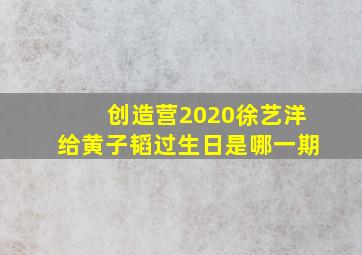 创造营2020徐艺洋给黄子韬过生日是哪一期