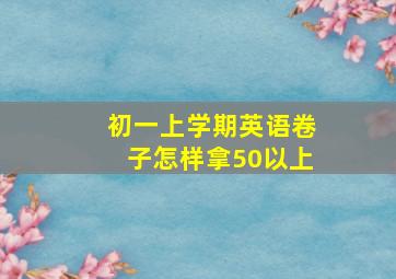 初一上学期英语卷子怎样拿50以上