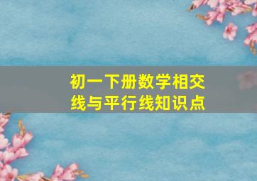 初一下册数学相交线与平行线知识点