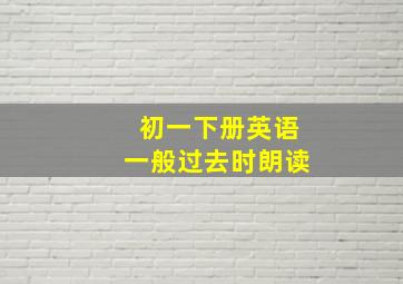 初一下册英语一般过去时朗读