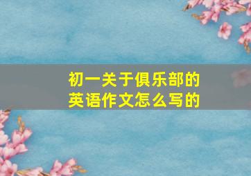 初一关于俱乐部的英语作文怎么写的