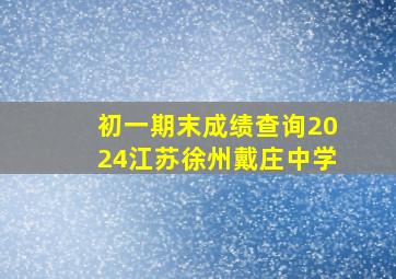 初一期末成绩查询2024江苏徐州戴庄中学