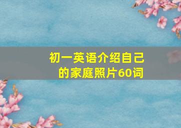 初一英语介绍自己的家庭照片60词