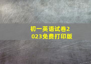 初一英语试卷2023免费打印版